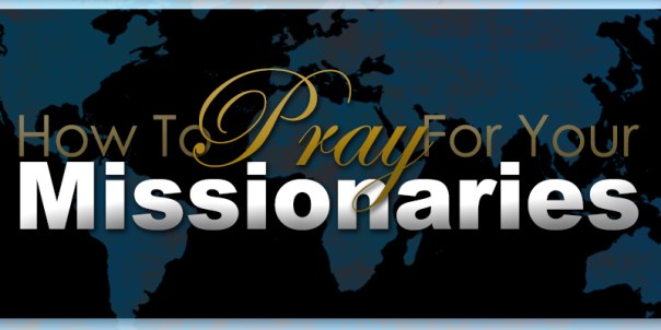How To Pray For Your Missionaries